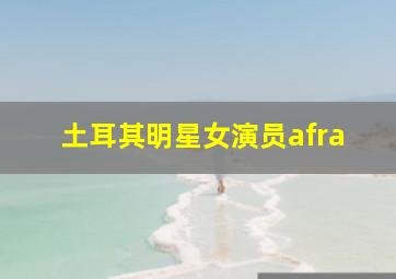 土耳其明星女演员afra