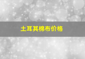 土耳其棉布价格