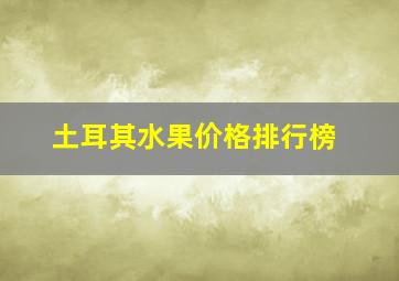 土耳其水果价格排行榜