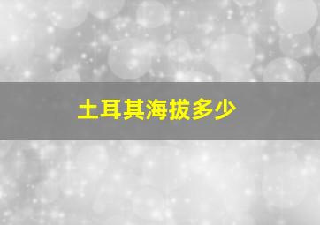 土耳其海拔多少