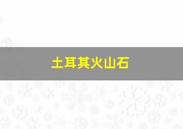 土耳其火山石