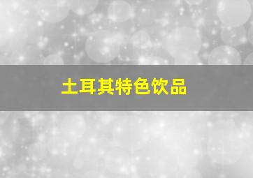 土耳其特色饮品