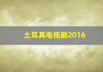 土耳其电视剧2016