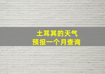 土耳其的天气预报一个月查询