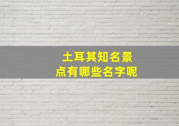 土耳其知名景点有哪些名字呢