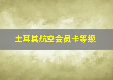 土耳其航空会员卡等级