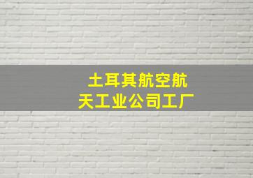 土耳其航空航天工业公司工厂