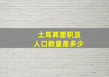 土耳其面积及人口数量是多少