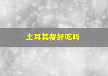 土耳其餐好吃吗