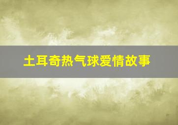 土耳奇热气球爱情故事