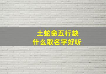 土蛇命五行缺什么取名字好听