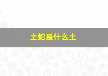 土蛇是什么土