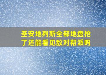 圣安地列斯全部地盘抢了还能看见敌对帮派吗