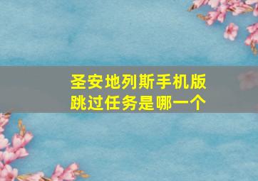 圣安地列斯手机版跳过任务是哪一个