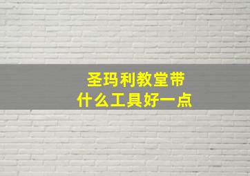 圣玛利教堂带什么工具好一点