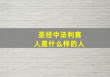 圣经中法利赛人是什么样的人