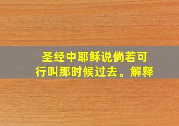 圣经中耶稣说倘若可行叫那时候过去。解释