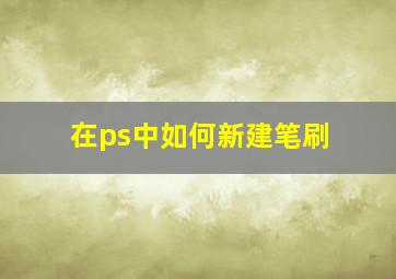 在ps中如何新建笔刷