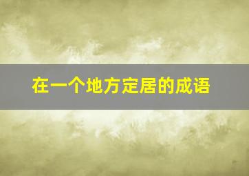 在一个地方定居的成语