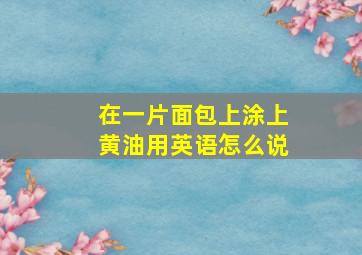 在一片面包上涂上黄油用英语怎么说