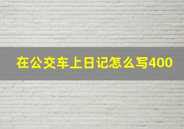 在公交车上日记怎么写400