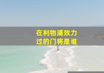 在利物浦效力过的门将是谁