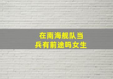 在南海舰队当兵有前途吗女生