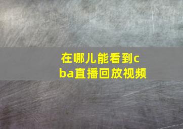 在哪儿能看到cba直播回放视频