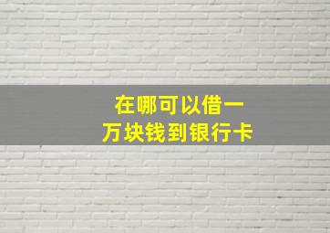 在哪可以借一万块钱到银行卡