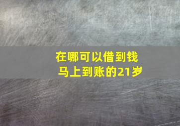 在哪可以借到钱马上到账的21岁