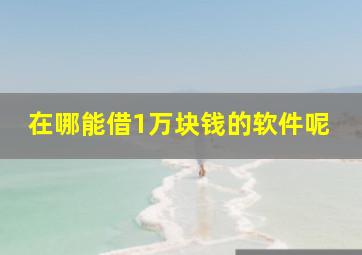 在哪能借1万块钱的软件呢