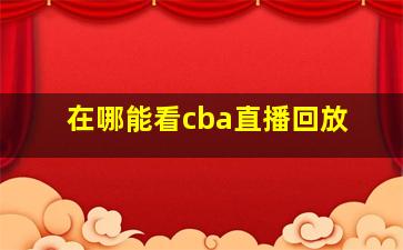 在哪能看cba直播回放