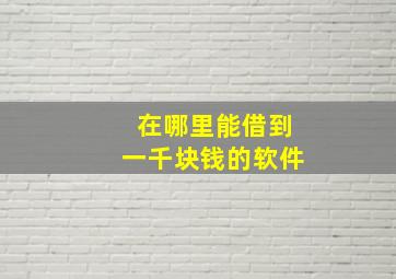 在哪里能借到一千块钱的软件