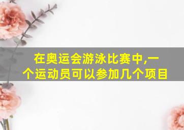 在奥运会游泳比赛中,一个运动员可以参加几个项目