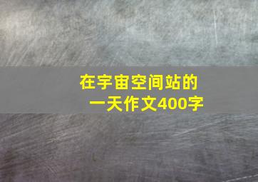 在宇宙空间站的一天作文400字