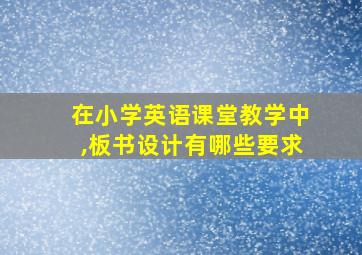 在小学英语课堂教学中,板书设计有哪些要求