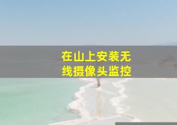 在山上安装无线摄像头监控