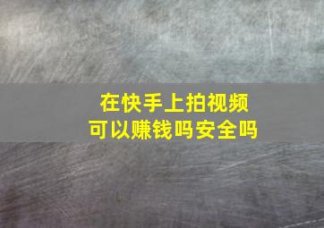 在快手上拍视频可以赚钱吗安全吗