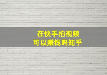 在快手拍视频可以赚钱吗知乎