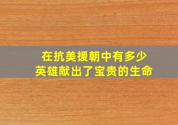 在抗美援朝中有多少英雄献出了宝贵的生命