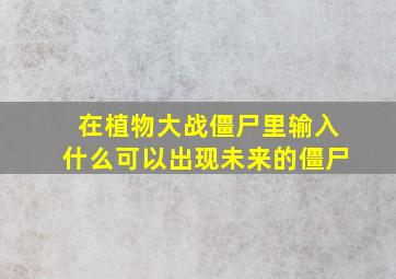 在植物大战僵尸里输入什么可以出现未来的僵尸