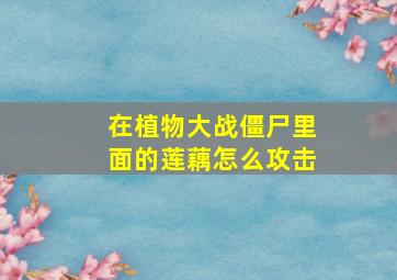 在植物大战僵尸里面的莲藕怎么攻击