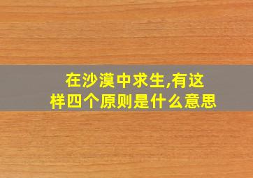 在沙漠中求生,有这样四个原则是什么意思