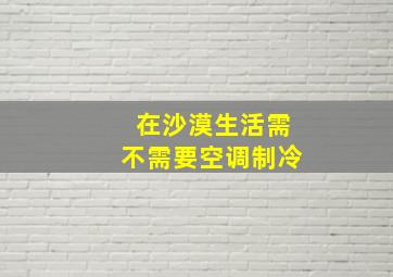 在沙漠生活需不需要空调制冷