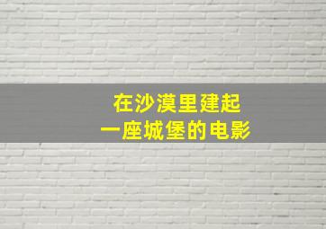 在沙漠里建起一座城堡的电影