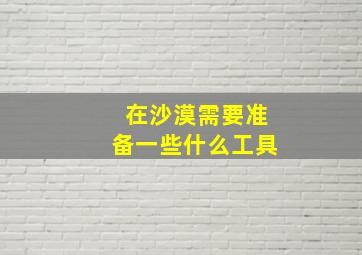 在沙漠需要准备一些什么工具