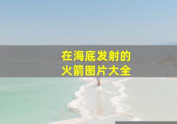 在海底发射的火箭图片大全