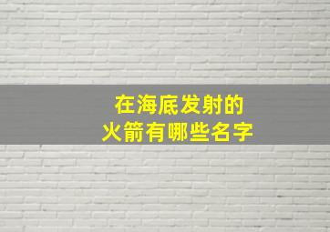 在海底发射的火箭有哪些名字