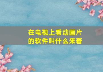 在电视上看动画片的软件叫什么来着