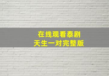 在线观看泰剧天生一对完整版